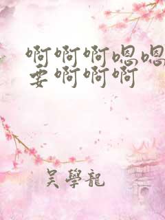 啊啊啊嗯嗯嗯不要啊啊啊