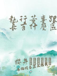 执行董事跟董事长有什么区别