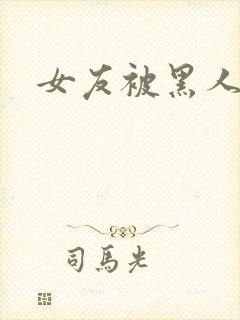 女友被黑人调教