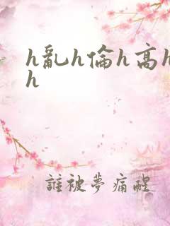 h乱h伦h高hh