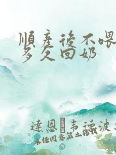 顺产后不喂母乳多久回奶