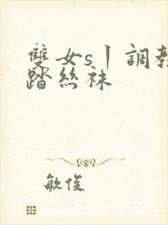 双女s丨调教踩踏丝袜