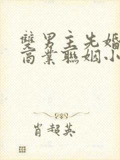 双男主先婚后爱商业联姻小说