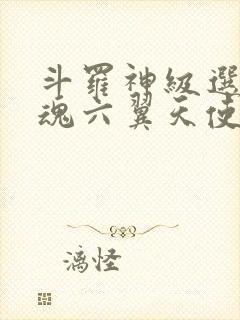 斗罗神级选择武魂六翼天使