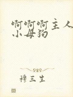 啊啊啊主人操死小母狗