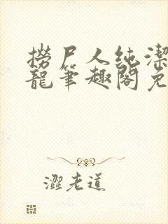 捞尸人纯洁的小龙笔趣阁免费阅读