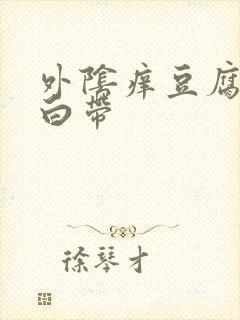 外阴痒豆腐渣状白带