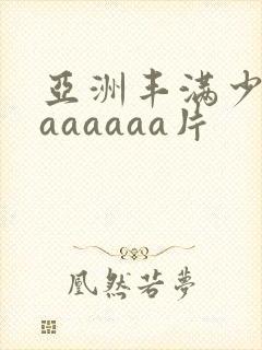 亚洲丰满少妇色aaaaaa片