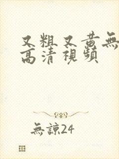 又粗又黄无遮挡高清视频