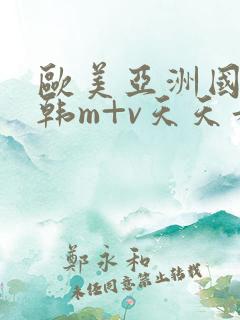 欧美亚洲国产日韩m+v天天看