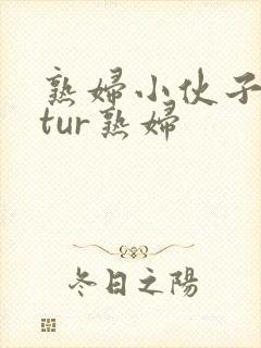 熟妇小伙子matur熟妇