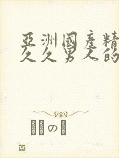 亚洲国产精品久久久男人的天堂