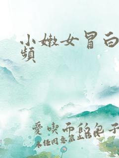 小嫩女冒白浆视频