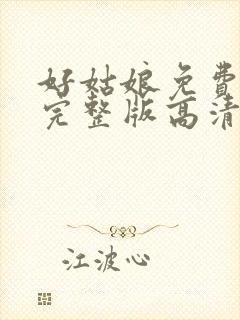 好姑娘免费观看完整版高清在线播放