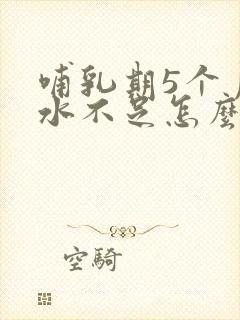 哺乳期5个月奶水不足怎么办