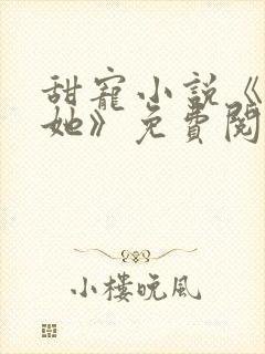 甜宠小说《只要她》免费阅读