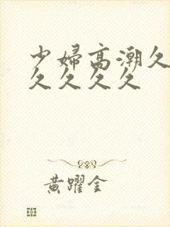 少妇高潮久久久久久久久