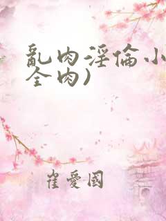 乱肉淫伦小说(全肉)