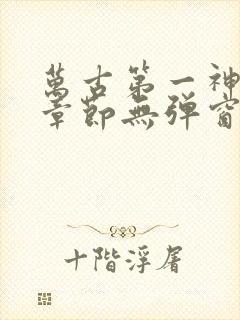 万古第一神最新章节无弹窗