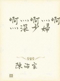 啊灬啊灬啊灬快灬深少妇