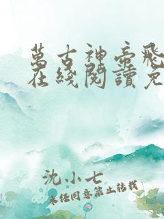 万古神帝飞天鱼在线阅读免费