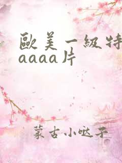 欧美一级特黄aaaaa片