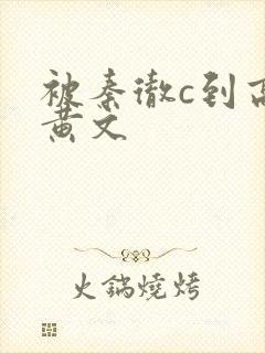 被秦彻c到高潮黄文