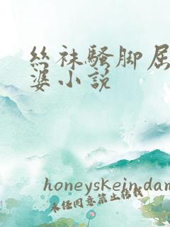 丝袜骚脚屈辱老婆小说