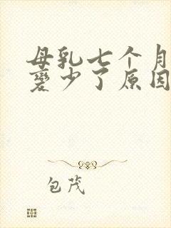 母乳七个月奶水变少了原因