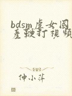 bdsm虐女国产鞭打视频