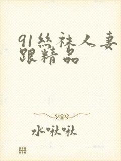 91丝袜人妻高跟精品