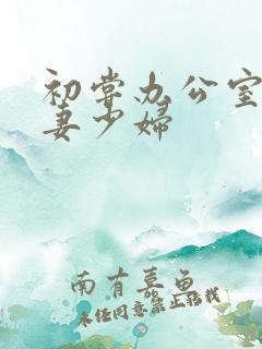 初尝办公室的人妻少妇