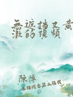 无遮挡又黄又刺激的视频