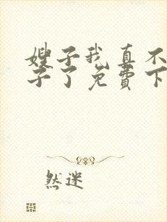 嫂子我真不是傻子了免费下载