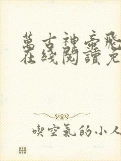 万古神帝飞天鱼在线阅读免费