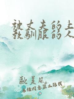 被丈夫的上司调教驯服的人妻