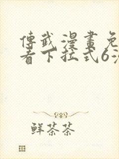 传武漫画免费观看下拉式6漫画