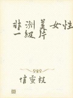 非洲美女性生活一级片