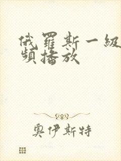 俄罗斯一级片视频播放