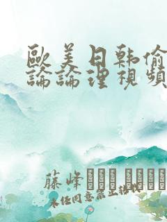 欧美日韩偷拍乱论论理视频