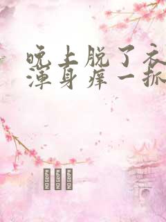 晚上脱了衣服就浑身痒一抓就起疙瘩