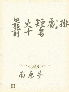 最火短剧排行榜前十名