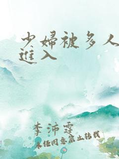 少妇被多人猛烈进入