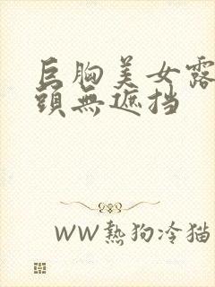 巨胸美女露双奶头无遮挡