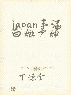 japan丰满白嫩少妇