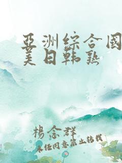 亚洲综合国产欧美日韩熟