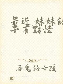 最近 妹妹的样子有点怪