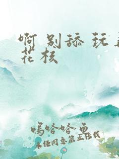 啊 别舔 玩弄花核