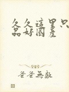 久久这里只有精品好国产