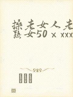 搡老女人老妇老熟女50ⅹxxx